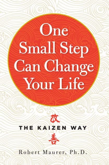 One Small Step Can Change Your Life: The Kaizen Way by Robert Maurer Ph.D.