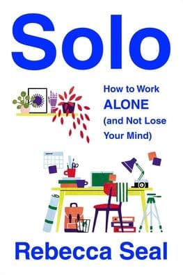 Solo: How to Work Alone (and Not Lose Your Mind) by Rebecca Seal