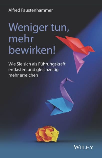 Weniger tun, mehr bewirken!: Wie Sie sich als Führungskraft entlasten und gleichzeitig mehr erreichen by Alfred Faustenhammer