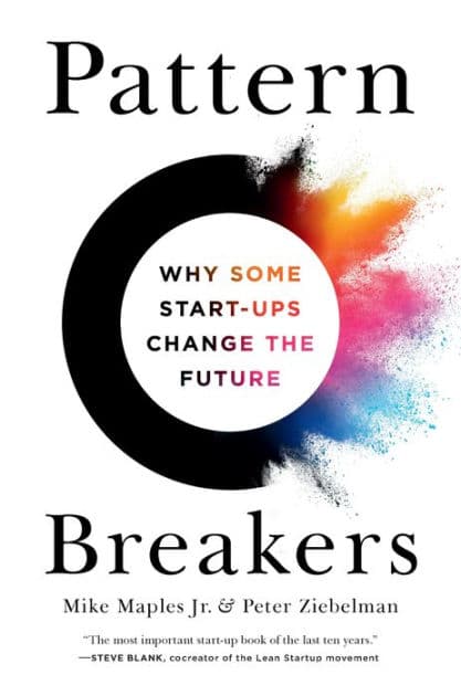 Pattern Breakers: Why Some Start-Ups Change the Future by Mike Maples Jr