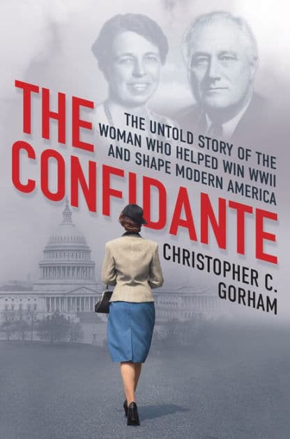The Confidante: The Untold Story of the Woman Who Helped Win WWII and Shape Modern America by Christopher C. Gorham