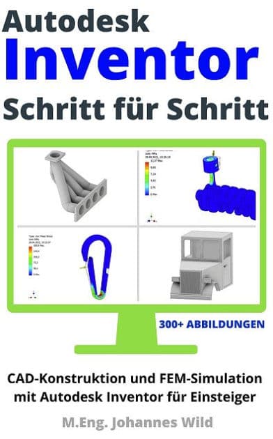 Autodesk Inventor Schritt für Schritt: CAD Konstruktion und FEM Simulation mit Autodesk Inventor für Einsteiger by M.Eng. Johannes Wild