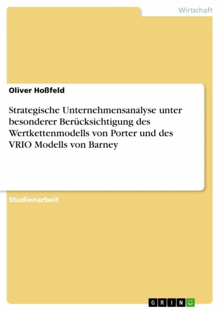 Strategische Unternehmensanalyse unter besonderer Berücksichtigung des Wertkettenmodells von Porter und des VRIO Modells von Barney by Oliver Hoßfeld