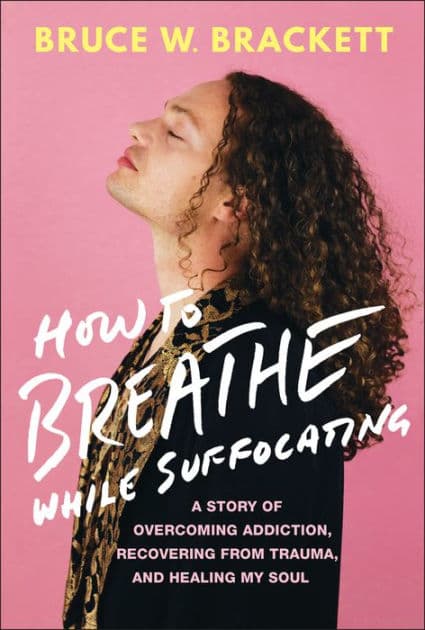 How to Breathe While Suffocating: A Story Of Overcoming Addiction, Recovering From Trauma, and Healing My Soul by Bruce W. Brackett