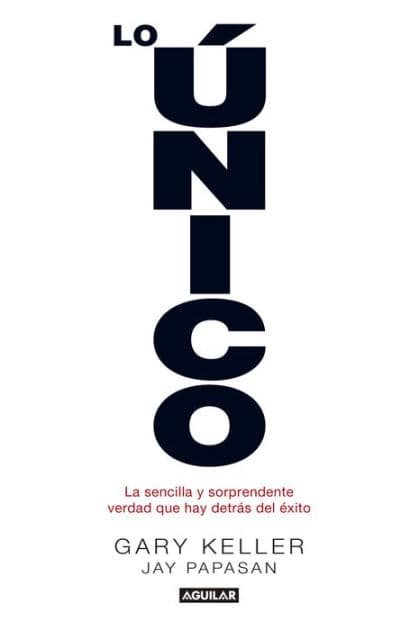 Lo único: La sencilla y sorprendente verdad que hay detrás del éxito by Gary Keller