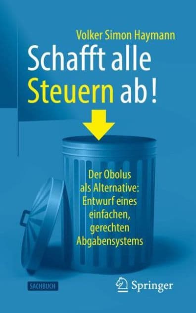 Schafft alle Steuern ab!: Der Obolus als Alternative: Entwurf eines einfachen, gerechten Abgabensystems by Volker Simon Haymann