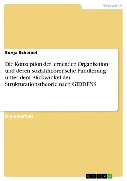 Die Konzeption der lernenden Organisation und deren sozialtheoretische Fundierung unter dem Blickwinkel der Strukturationstheorie nach GIDDENS by Sonja Scheibel