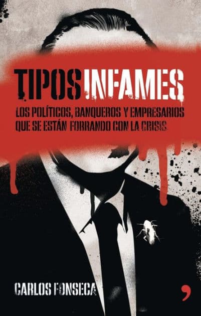 Tipos infames: Los políticos, banqueros y empresarios que se están forrando con la crisis by Carlos Fonseca