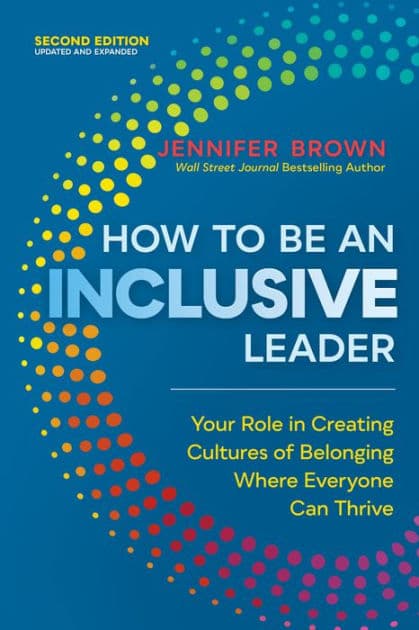 How to Be an Inclusive Leader, Second Edition: Your Role in Creating Cultures of Belonging Where Everyone Can Thrive by Jennifer Brown