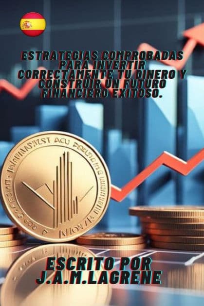 Estrategias Comprobadas para Invertir Correctamente Tu Dinero y Construir un Futuro Financiero Exitoso. by Martinez Lagrene Julio Alberto