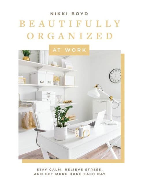 Beautifully Organized at Work: Bring Order and Joy to Your Work Life So You Can Stay Calm, Relieve Stress, and Get More Done Each Day by Nikki Boyd