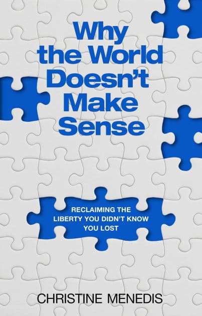 Why the World Doesn't Make Sense: Reclaiming the Liberty You Didn't Know You Lost by Christine Menedis