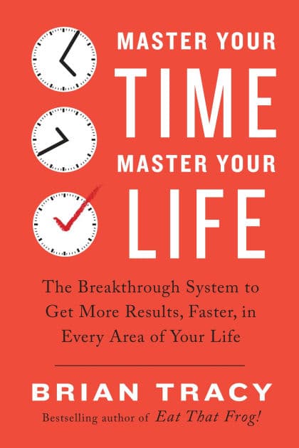 Master Your Time, Master Your Life: The Breakthrough System to Get More Results, Faster, in Every Area of Your Life by Brian Tracy