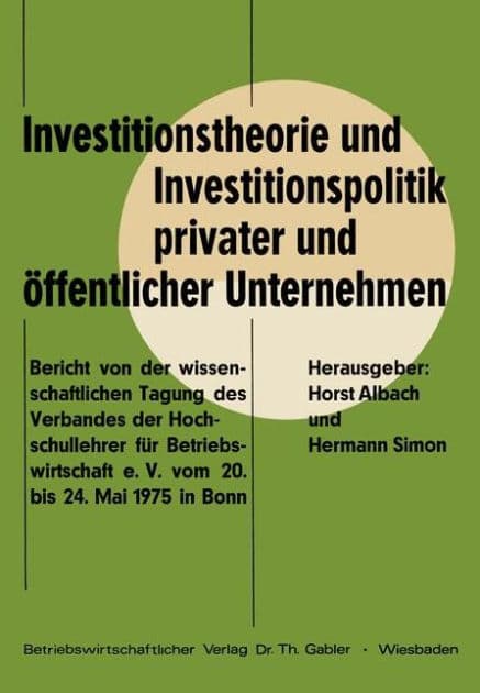 Investitionstheorie und Investitionspolitik privater und öffentlicher Unternehmen: Bericht von der wissenschaftlichen Tagung des Verbandes der Hochschullehrer für Betriebswirtschaft e. V. vom 20. bis 24. Mai 1975 in Bonn by Horst Albach