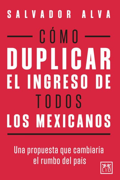 Cómo duplicar el ingreso de todos los mexicanos: Una propuesta que cambiaría el rumbo del país by Salvador Alva