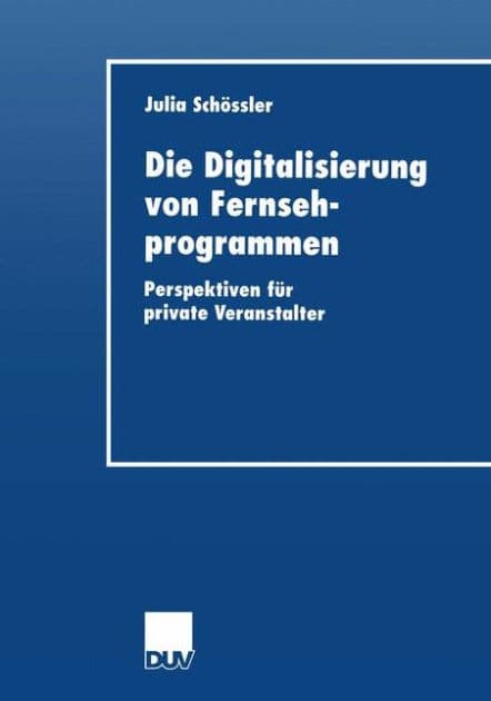 Die Digitalisierung von Fernsehprogrammen: Perspektiven für private Veranstalter by Julia Schoessler