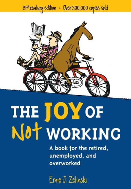 The Joy of Not Working: A Book for the Retired, Unemployed and Overworked by Ernie J. Zelinski