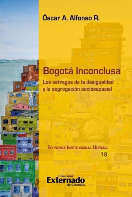Bogotá Inconclusa: Los estragos de la desigualdad y la segregación socioespacial by Óscar A. Alfonso R.