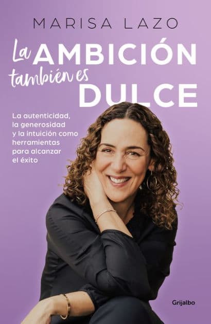 La ambición también es dulce. La autenticidad, la generosidad y la intuición com o herramientas para alcanzar el éxito / Ambition is Also Sweet by MARISA LAZO