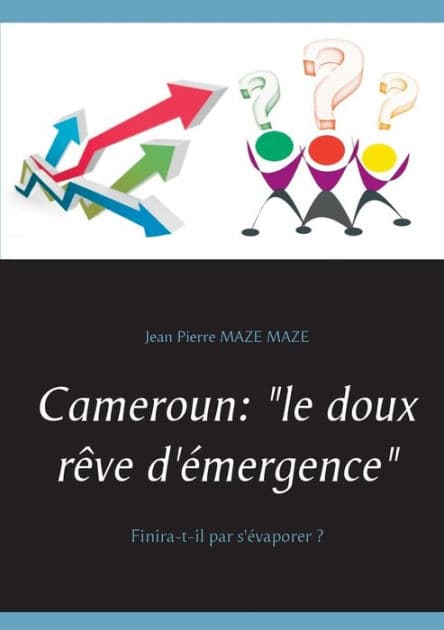 Cameroun: "le doux rêve d'émergence":Finira-t-il par s'évaporer ? by Jean Pierre Maze Maze