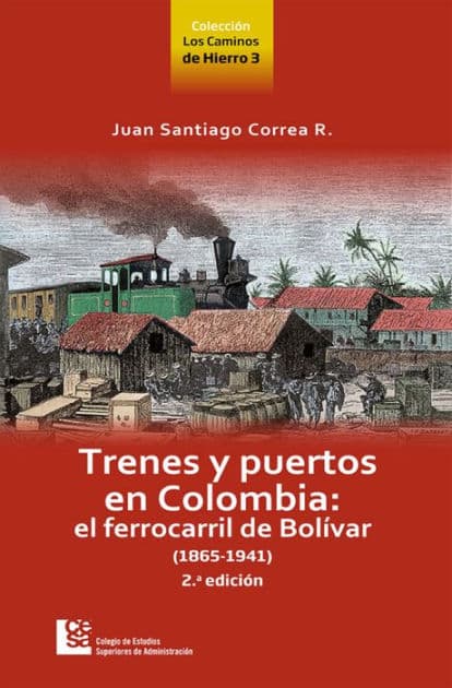Trenes y puertos en Colombia: El ferrocarril de Bolívar (1865-1941) - 2.ª edición by Juan Santiago Correa Restrepo