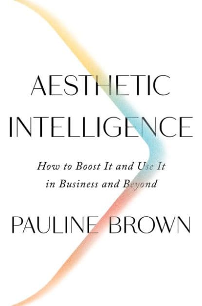 Aesthetic Intelligence: How to Boost It and Use It in Business and Beyond by Pauline Brown