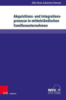 Akquisitions- und Integrationsprozesse in mittelstandischen Familienunternehmen: Implikationen fur und durch personenorientierte Fuhrungsprozesse by Aike Keno Johannes Hansen