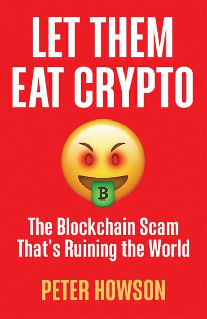 Let Them Eat Crypto: The Blockchain Scam That's Ruining the World by Peter Howson