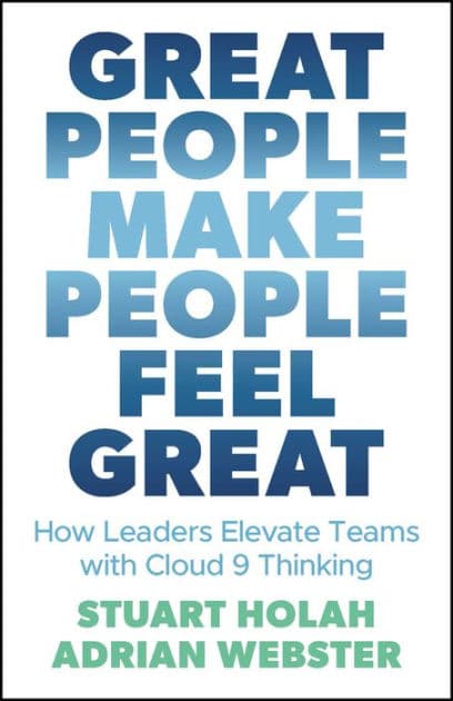 Great People Make People Feel Great: How Leaders Elevate Teams with Cloud 9 Thinking by Stuart Holah