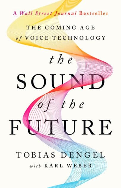 The Sound of the Future: The Coming Age of Voice Technology by Tobias Dengel