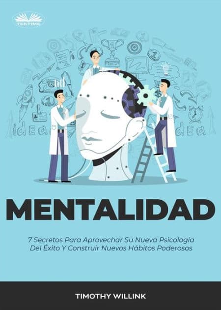Mentalidad: 7 Secretos Para Aprovechar Su Nueva Psicología Del Éxito Y Construir Nuevos Hábitos Poderosos by Timothy Willink