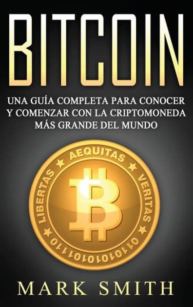 Bitcoin: Una Guï¿½a Completa para Conocer y Comenzar con la Criptomoneda mï¿½s Grande del Mundo (Libro en Espaï¿½ol/Bitcoin Book Spanish Version) by Mark Smith