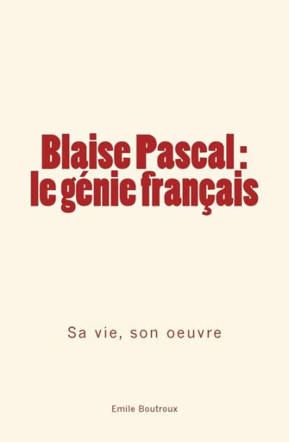 Blaise Pascal - le génie français: sa vie, son oeuvre by Emile Boutroux