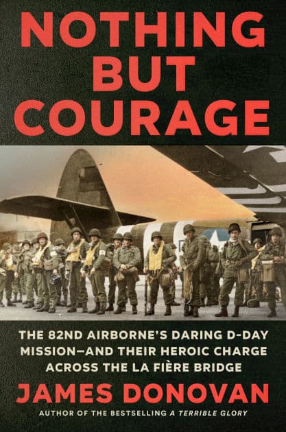 Nothing but Courage: The 82nd Airborne's Daring D-Day Mission--and Their Heroic Charge Across the La Fière Bridge by James Donovan