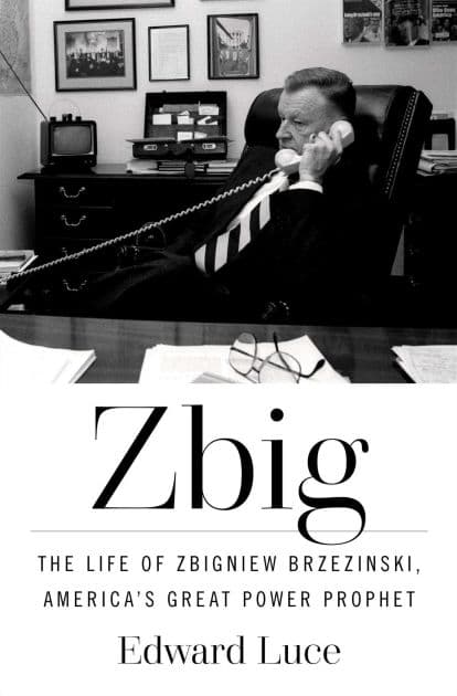 Zbig: The Life of Zbigniew Brzezinski, America's Great Power Prophet by Edward Luce