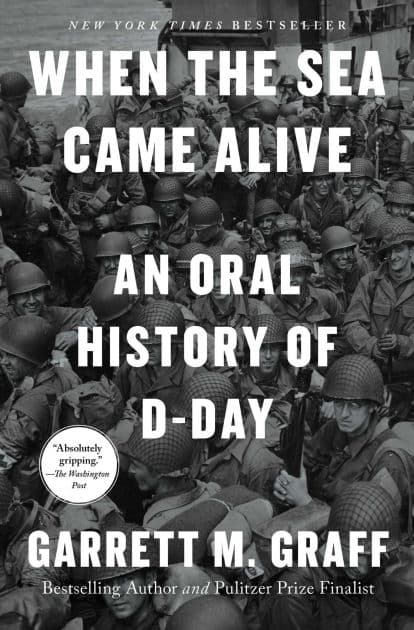 When the Sea Came Alive: An Oral History of D-Day by Garrett M. Graff