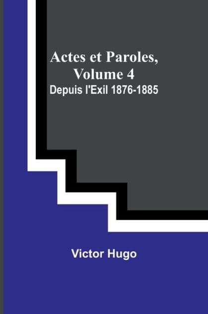 Actes et Paroles, Volume 4: Depuis l'Exil 1876-1885 by Victor Hugo