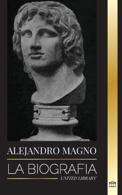 Alejandro Magno: La biografÃ¯Â¿Â½a de un sangriento rey macedonio y conquistador; estrategia, imperio y legado by United Library