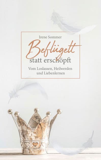 Beflügelt statt erschöpft: Vom Loslassen, Heilwerden und Liebenlernen. by Irene Sommer