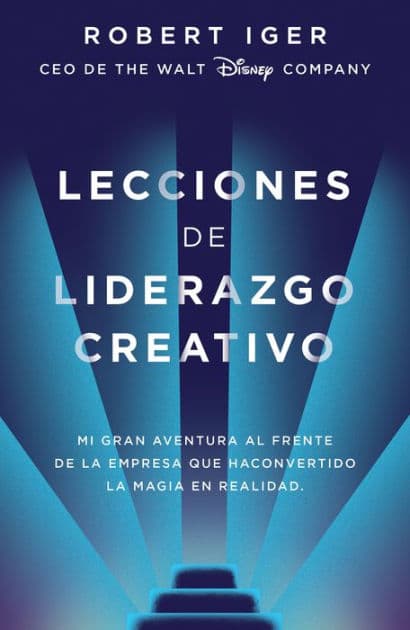 Lecciones de liderazgo creativo: Mi gran aventura al frente de la empresa que ha convertido la magia en realidad / The Ride of a Lifetime by Robert Iger