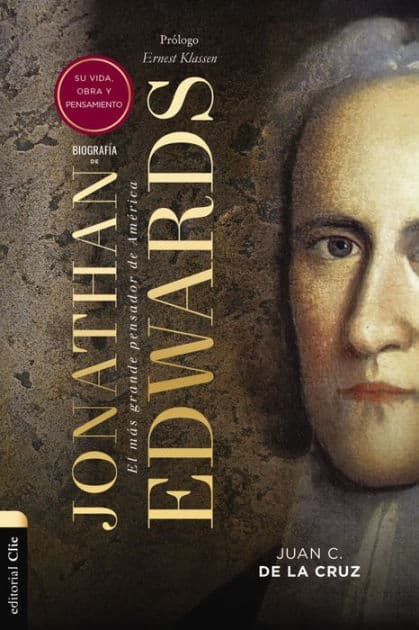 Biografía de Jonathan Edwards: Su vida, obra y pensamiento by Juan Carlos de la Cruz