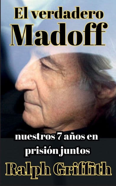 El Verdadero Bernie Madoff: Nuestros 7 Anos Juntos en Prison by Ralph Griffith