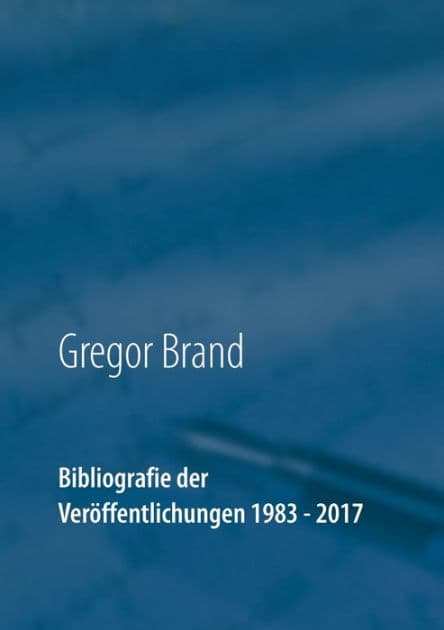 Bibliografie der Veröffentlichungen 1983 - 2017 by Gregor Brand