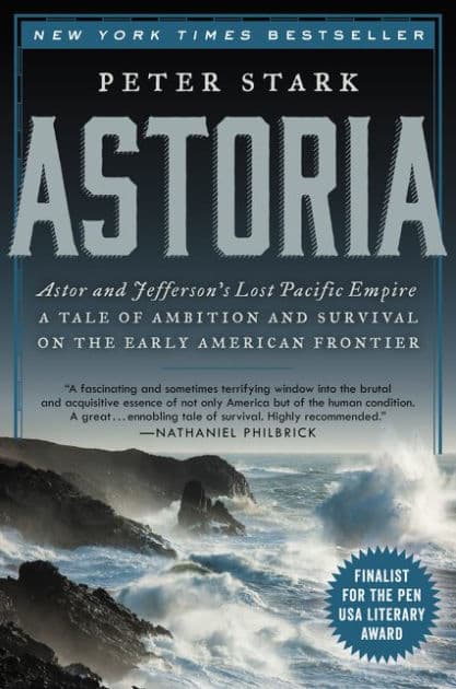 Astoria: Astor and Jefferson's Lost Pacific Empire: A Tale of Ambition and Survival on the Early American Frontier by Peter Stark