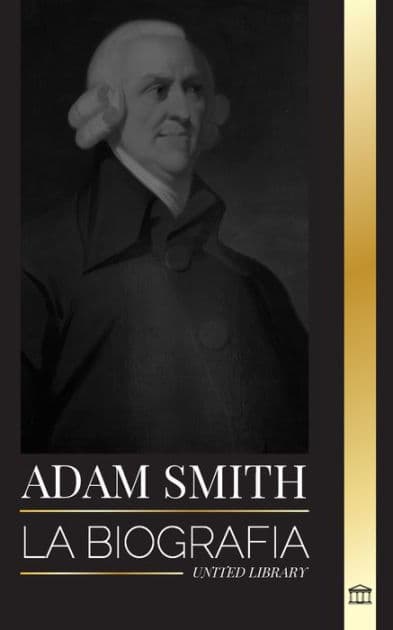 Adam Smith: La biografï¿½a del padre escocï¿½s de la economï¿½a moderna y sus opiniones y teorï¿½as morales sobre las naciones y su riqueza by United Library