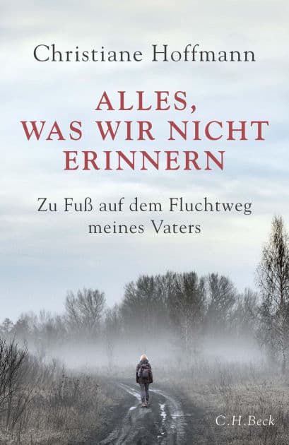 Alles, was wir nicht erinnern: Zu Fuß auf dem Fluchtweg meines Vaters by Christiane Hoffmann
