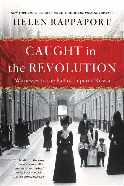 Caught in the Revolution: Witness to the Fall of Imperial Russia by Helen Rappaport