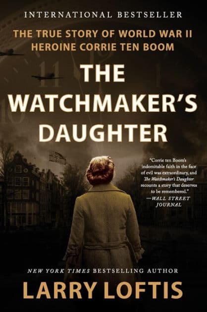 The Watchmaker's Daughter: The True Story of World War II Heroine Corrie ten Boom by Larry Loftis