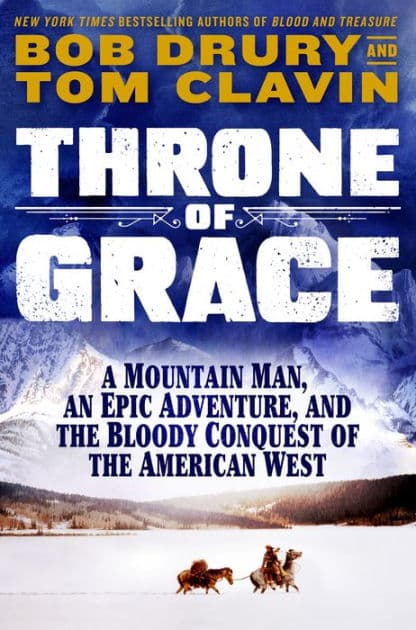 Throne of Grace: A Mountain Man, an Epic Adventure, and the Bloody Conquest of the American West by Tom Clavin