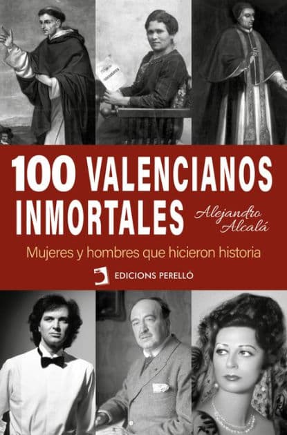 100 valencianos inmortales: Mujeres y hombres que hicieron historia by Alejandro Alcalá